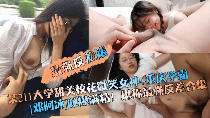 【最强反差婊】某211大学甜美校花微笑女神 重庆学霸[邓阿冰]颜爆满精！堪称最强反差合集